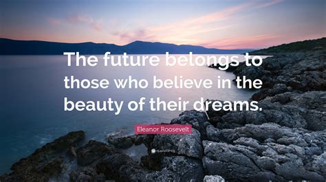 Eleanor Roosevelt Quote “the Future Belongs To Those Who Believe In