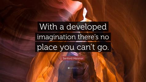 Sanford Meisner Quote With A Developed Imagination Theres No Place