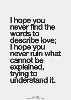 1 to love is to lose, as once. "I hope you never find the words to describe love; I hope you never ruin what cannot be ...