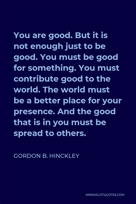 Gordon B Hinckley Quote You Are Good But It Is Not Enough Just To Be