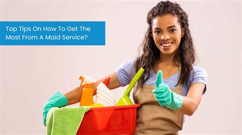 Top Tips On How To Get The Most From A Maid Service