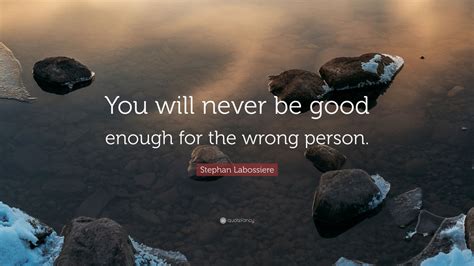 Stephan Labossiere Quote “you Will Never Be Good Enough For The Wrong
