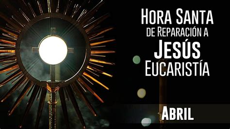 Horas Santas De Reparación A Jesús Eucaristía Hora Santa Dedicada Al Mes De Abril Youtube