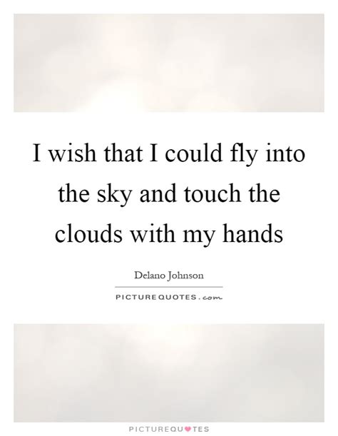 Since i first learned of sisyphus i couldn't help but relate to him in ways that i would only later be able to articulate. I wish that I could fly into the sky and touch the clouds with... | Picture Quotes