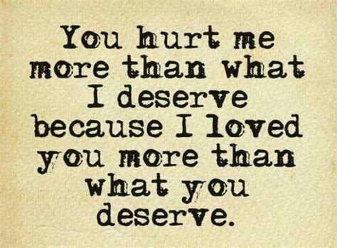 You Hurt Me More Than What I Deserve Because I Loved You More Than What You Deserve Steal And