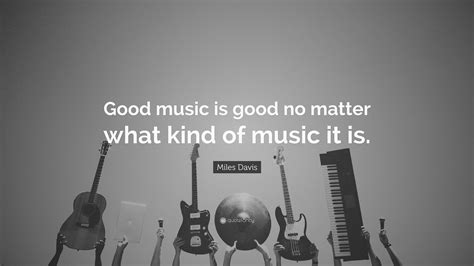 Miles Davis Quote Good Music Is Good No Matter What Kind Of Music It Is