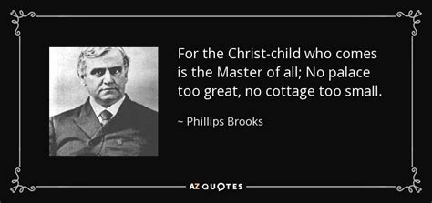 Phillips Brooks Quote For The Christ Child Who Comes Is The Master Of