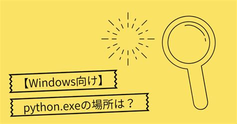 【windows向け】pythonexeの場所は？ 【ゼロ→イチ】プログラミング情報サイト