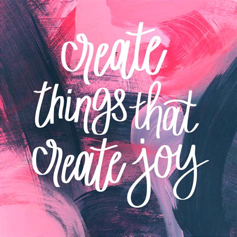 Create Things That Create Joy Inspirational Quotes Love Wisdom