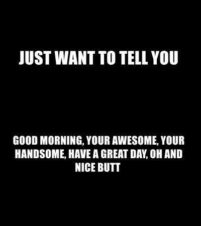 Just Wanted To Tell You Good Morning Sweetie Flirty Good Morning Quotes Teasing Quotes