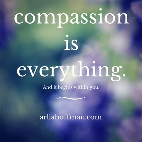 Compassion Is Everything And It Begins Within You Arlia Hoffman