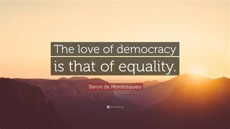 Baron De Montesquieu Quote The Love Of Democracy Is That Of Equality