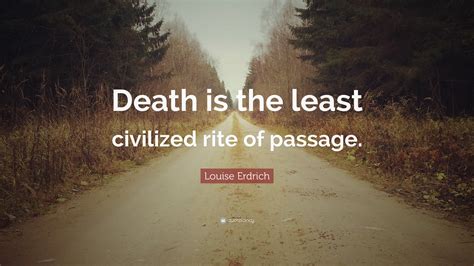 Louise Erdrich Quote “death Is The Least Civilized Rite Of Passage”