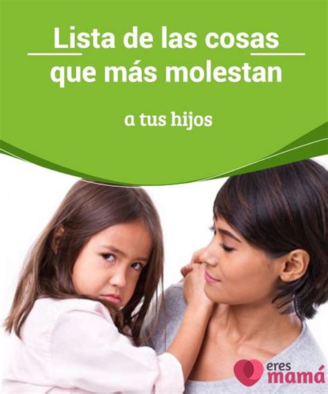 Lista De Las Cosas Que Más Molestan A Tus Hijos Hijos Y Ser Mama