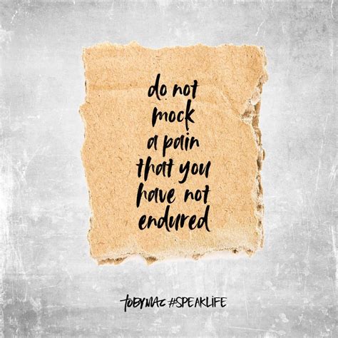 Do Not Mock A Pain That You Have Not Endured Tobymac Speak Life Toby