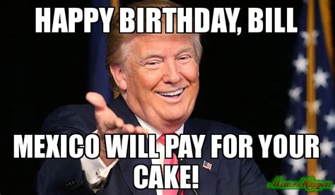 Happy Birthday Bill Mexico Will Pay For Your Cake Meme
