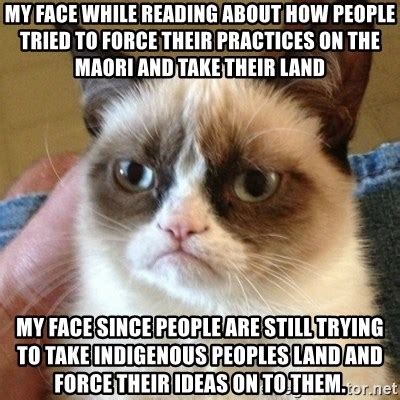 My Face While Reading About How People Tried To Force Their Practices On The Maori And Take