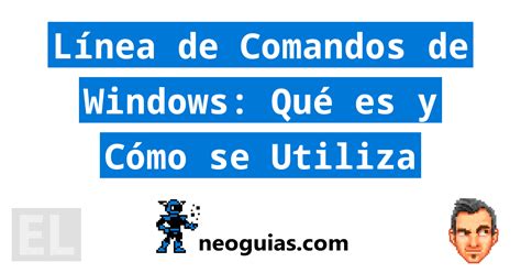 Línea De Comandos De Windows Qué Es Y Cómo Se Utiliza Neoguias