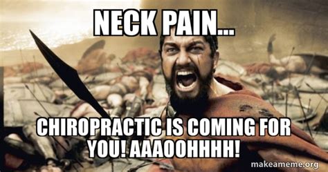 Neck Pain Chiropractic Is Coming For You Aaaoohhhh The Make A Meme