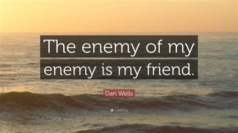 Dan Wells Quote The Enemy Of My Enemy Is My Friend