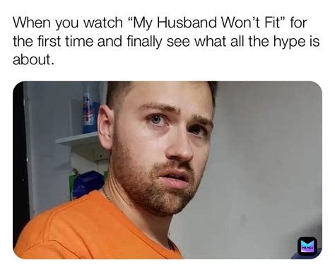When You Watch “my Husband Wont Fit” For The First Time And Finally See What All The Hype Is
