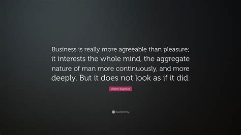 Walter Bagehot Quote Business Is Really More Agreeable Than Pleasure