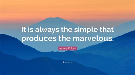 Amelia E Barr Quote It Is Always The Simple That Produces The