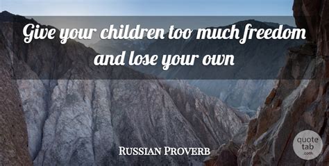 Russian Proverb Give Your Children Too Much Freedom And Lose Your Own