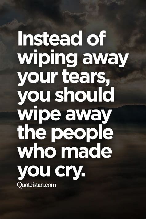 Instead Of Wiping Away Your Tears You Should Wipe Away The People Who