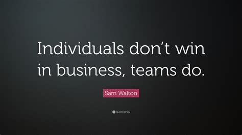 Sam Walton Quote “individuals Dont Win In Business Teams Do”