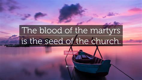 Have you not fared well in the new world? Tertullian Quote: "The blood of the martyrs is the seed of the church." (7 wallpapers) - Quotefancy