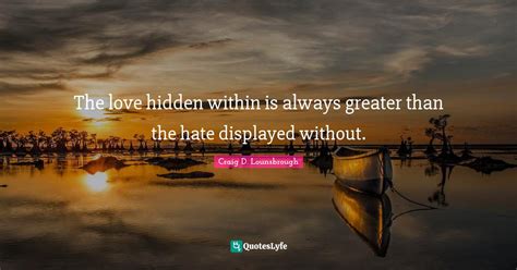 the love hidden within is always greater than the hate displayed witho quote by craig d