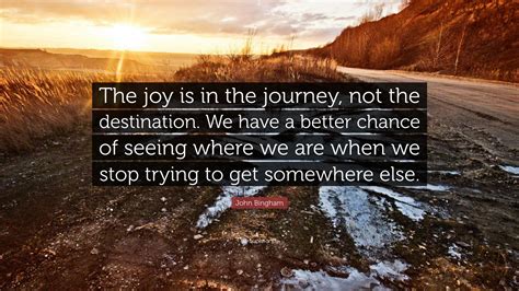 John Bingham Quote The Joy Is In The Journey Not The Destination We