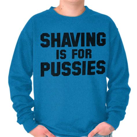 Shaving Is For Pussies Funny Graphic Novelty Mens Long Sleeve Crew Sweatshirt Ebay