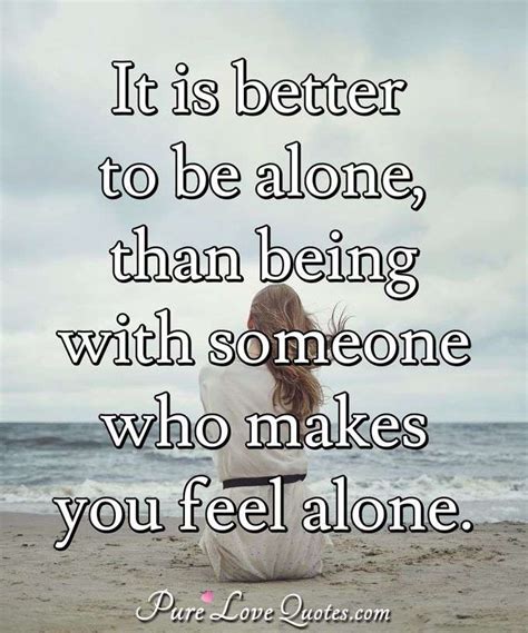 It Is Better To Be Alone Than Being With Someone Who Makes You Feel