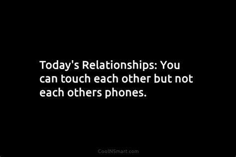 quote today s relationships you can touch each other but not each others phones coolnsmart