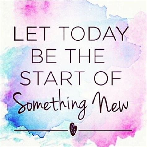 Let Today Be The Start Of Something New Quotes Positive Quotes