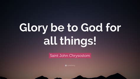 Saint John Chrysostom Quote Glory Be To God For All Things