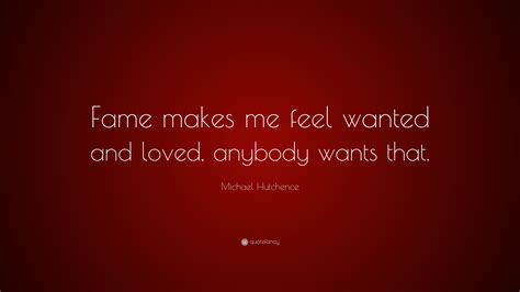 Michael Hutchence Quote “fame Makes Me Feel Wanted And Loved Anybody