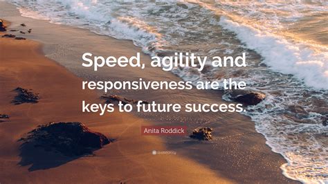 Success is not the key to happiness. Anita Roddick Quote: "Speed, agility and responsiveness ...
