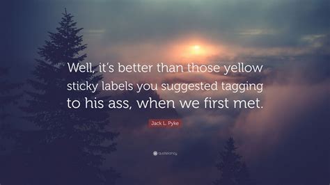 Jack L Pyke Quote Well Its Better Than Those Yellow Sticky Labels