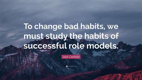 Jack Canfield Quote “to Change Bad Habits We Must Study The Habits Of