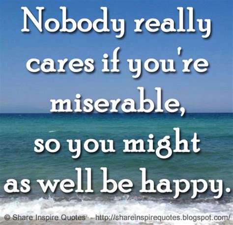 Nobody Really Cares If Youre Miserable So You Might As Well Be Happy