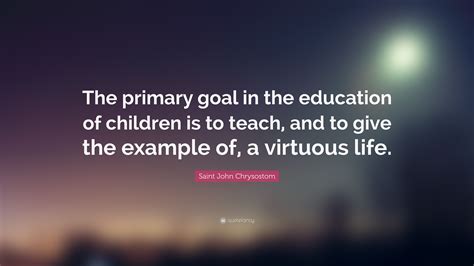 Saint John Chrysostom Quote The Primary Goal In The Education Of