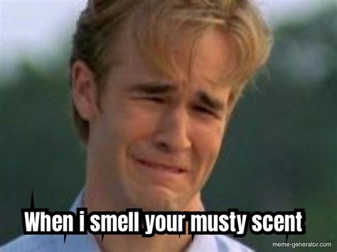 When I Smell Your Musty Scent Meme Generator