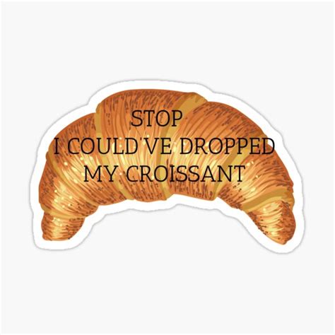 Stop I Couldve Dropped My Croissant Vine Sticker For Sale By Jada07