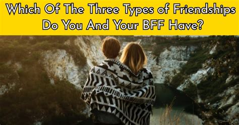 which of the three types of friendships do you and your bff have quizdoo