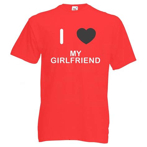 I Love My Girlfriend T Shirt Ebay