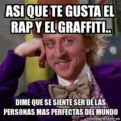 Meme Willy Wonka Asi Que Te Gusta El Rap Y El Graffiti Dime Que Se Siente Ser De Las