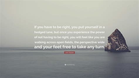 John Naisbitt Quote “if You Have To Be Right You Put Yourself In A